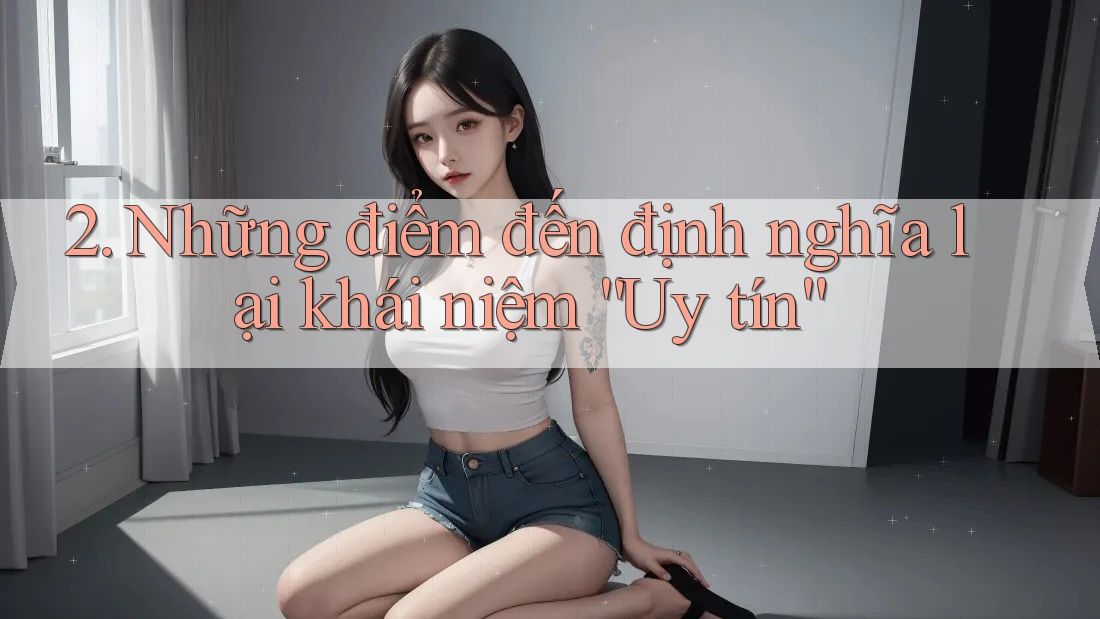 2. Những điểm đến định nghĩa lại khái niệm “Uy tín”