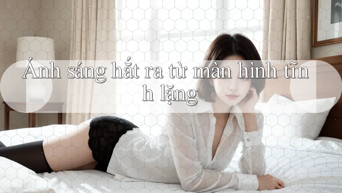 Ánh sáng hắt ra từ màn hình tĩnh lặng Ánh sáng hắt ra từ màn hình tĩnh lặng