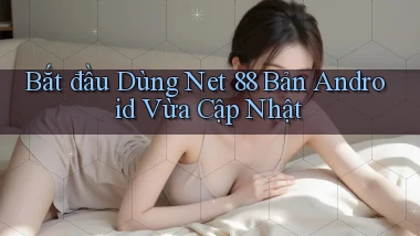 bắt đầu dùng net 88 bản android vừa cập nhật