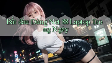 bắt đầu dùng net 88 laptop trong ngày