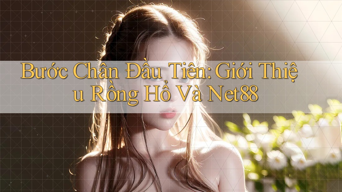 Bước Chân Đầu Tiên: Giới Thiệu Rồng Hổ Và Net88 Bước Chân Đầu Tiên: Giới Thiệu Rồng Hổ Và Net88