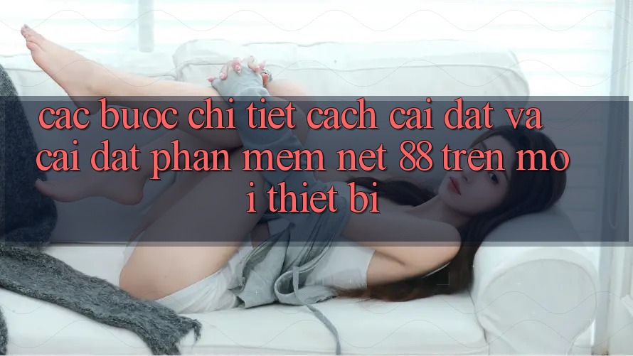 Các bước chi tiết cách cài đặt và cài đặt Phần mềm Net 88 trên mọi thiết bị Các bước chi tiết cách cài đặt và cài đặt Phần mềm Net 88 trên mọi thiết bị