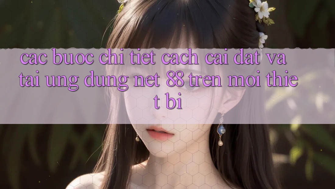 Các bước chi tiết cách cài đặt và tải Ứng dụng Net 88 trên mọi thiết bị