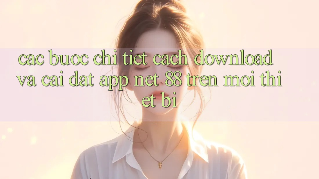 Các bước chi tiết cách download và cài đặt App Net 88 trên mọi thiết bị Các bước chi tiết cách download và cài đặt App Net 88 trên mọi thiết bị