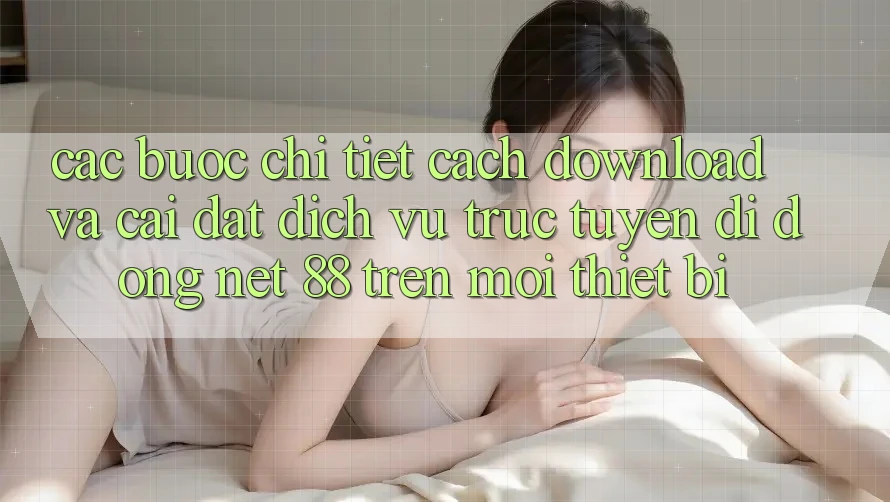 Các bước chi tiết cách download và cài đặt Dịch vụ trực tuyến di động Net 88 trên mọi thiết bị Các bước chi tiết cách download và cài đặt Dịch vụ trực tuyến di động Net 88 trên mọi thiết bị