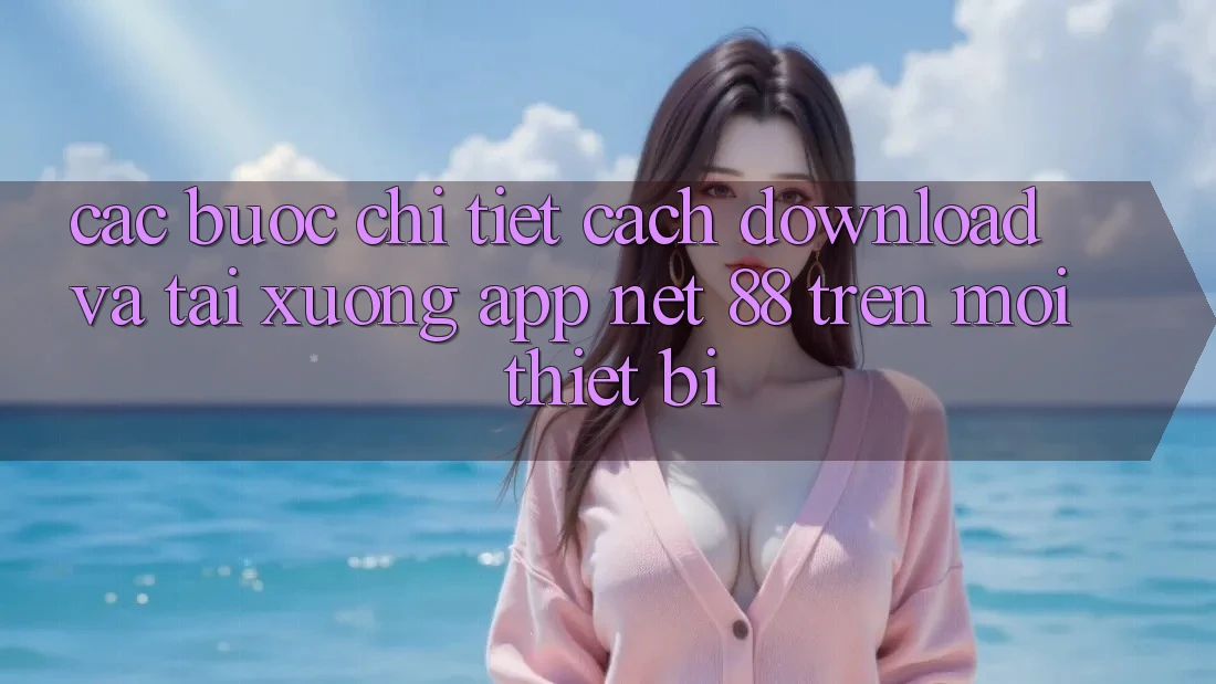 Các bước chi tiết cách download và tải xuống App Net 88 trên mọi thiết bị Các bước chi tiết cách download và tải xuống App Net 88 trên mọi thiết bị