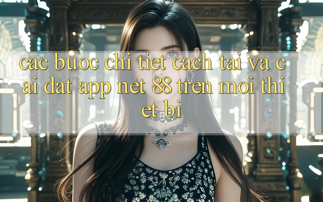 Các bước chi tiết cách tải và cài đặt App Net 88 trên mọi thiết bị Các bước chi tiết cách tải và cài đặt App Net 88 trên mọi thiết bị