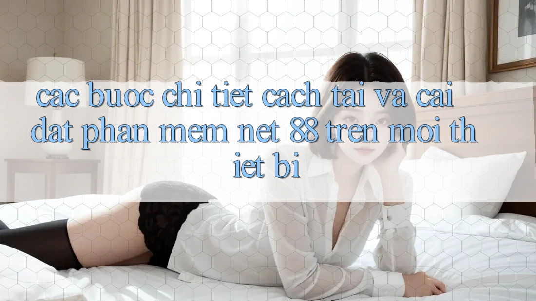 Các bước chi tiết cách tải và cài đặt Phần mềm Net 88 trên mọi thiết bị Các bước chi tiết cách tải và cài đặt Phần mềm Net 88 trên mọi thiết bị