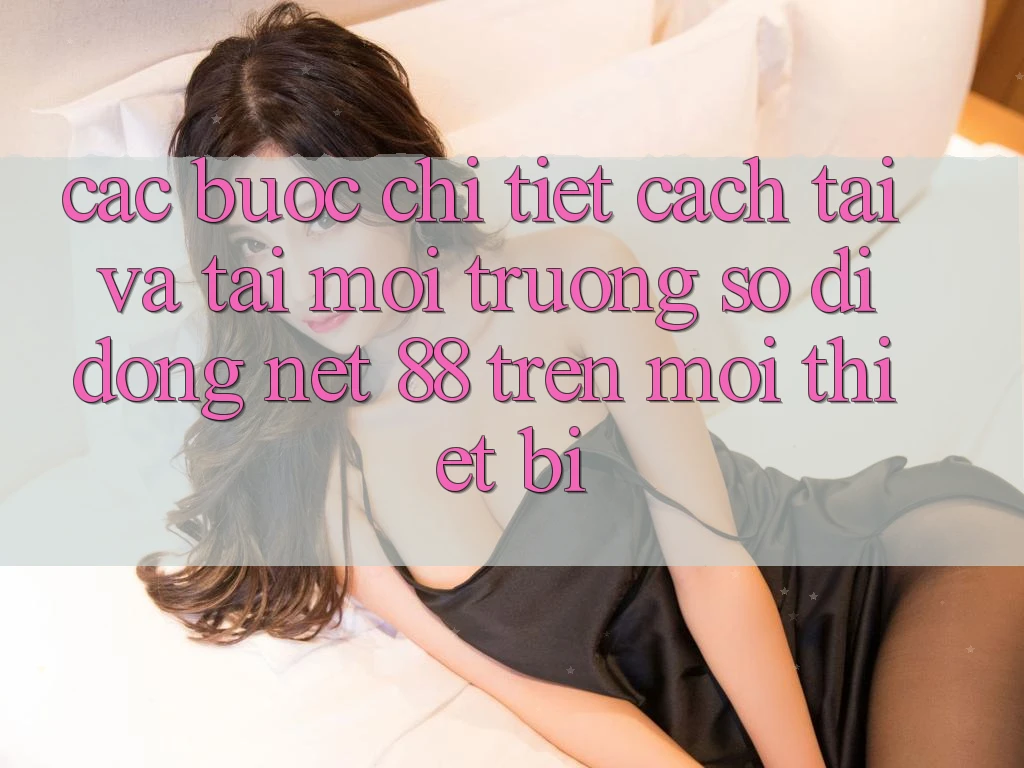 Các bước chi tiết cách tải và tải Môi trường số di động Net 88 trên mọi thiết bị Các bước chi tiết cách tải và tải Môi trường số di động Net 88 trên mọi thiết bị