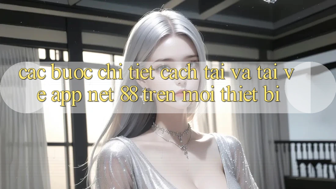 Các bước chi tiết cách tải và tải về App Net 88 trên mọi thiết bị Các bước chi tiết cách tải và tải về App Net 88 trên mọi thiết bị