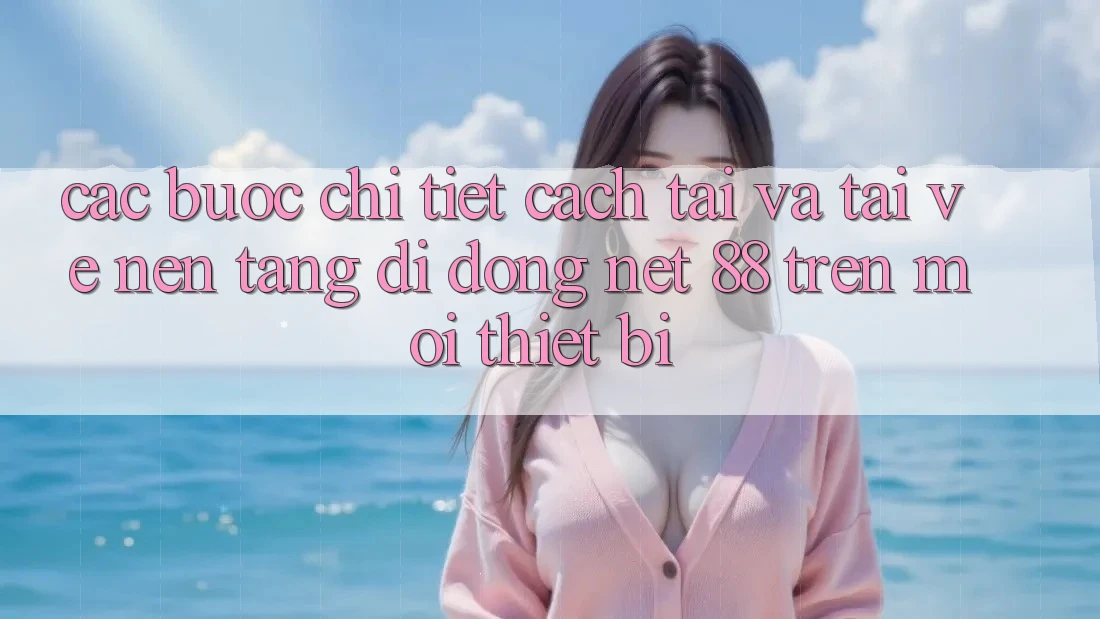Các bước chi tiết cách tải và tải về Nền tảng di động Net 88 trên mọi thiết bị