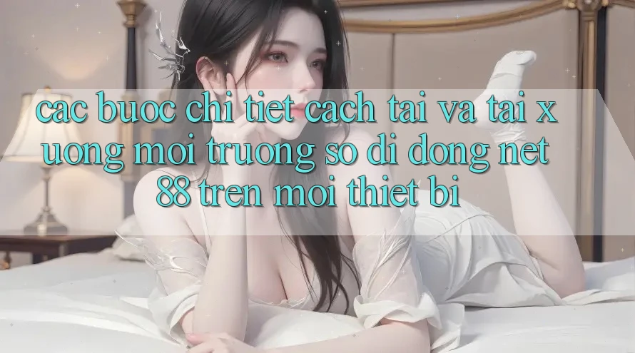 Các bước chi tiết cách tải và tải xuống Môi trường số di động Net 88 trên mọi thiết bị Các bước chi tiết cách tải và tải xuống Môi trường số di động Net 88 trên mọi thiết bị