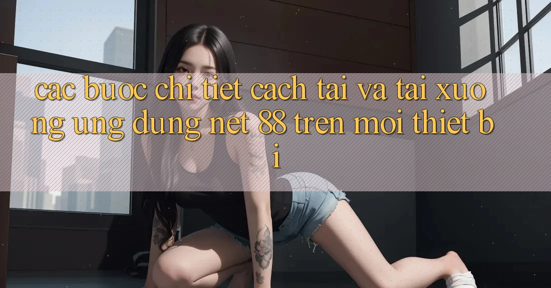 Các bước chi tiết cách tải và tải xuống Ứng dụng Net 88 trên mọi thiết bị Các bước chi tiết cách tải và tải xuống Ứng dụng Net 88 trên mọi thiết bị