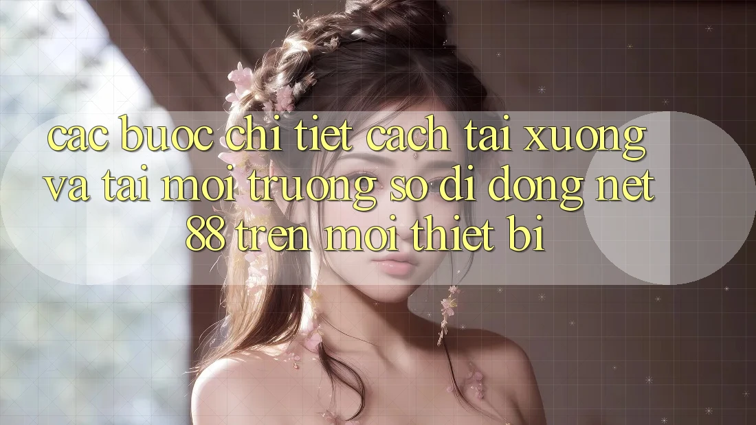 Các bước chi tiết cách tải xuống và tải Môi trường số di động Net 88 trên mọi thiết bị Các bước chi tiết cách tải xuống và tải Môi trường số di động Net 88 trên mọi thiết bị