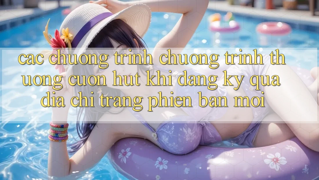 Các chương trình chương trình thưởng cuốn hút khi đăng ký qua địa chỉ trang phiên bản mới Các chương trình chương trình thưởng cuốn hút khi đăng ký qua địa chỉ trang phiên bản mới