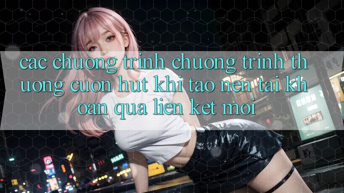 Các chương trình chương trình thưởng cuốn hút khi tạo nên tài khoản qua liên kết mới Các chương trình chương trình thưởng cuốn hút khi tạo nên tài khoản qua liên kết mới