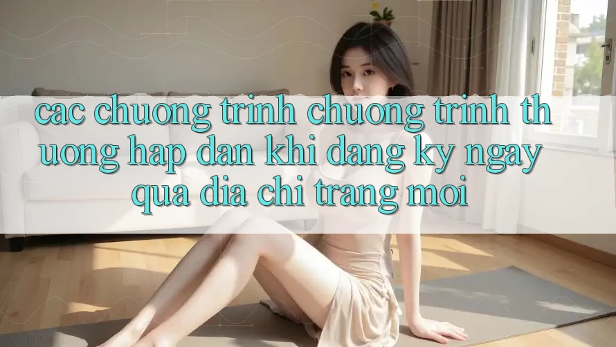 Các chương trình chương trình thưởng hấp dẫn khi đăng ký ngay qua địa chỉ trang mới Các chương trình chương trình thưởng hấp dẫn khi đăng ký ngay qua địa chỉ trang mới