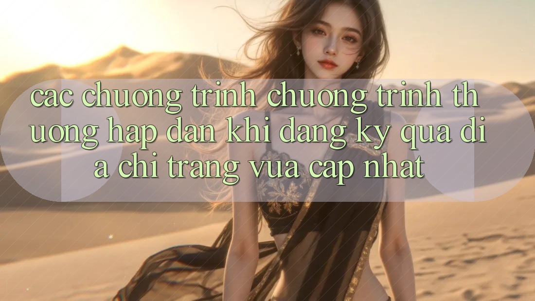 Các chương trình chương trình thưởng hấp dẫn khi đăng ký qua địa chỉ trang vừa cập nhật Các chương trình chương trình thưởng hấp dẫn khi đăng ký qua địa chỉ trang vừa cập nhật