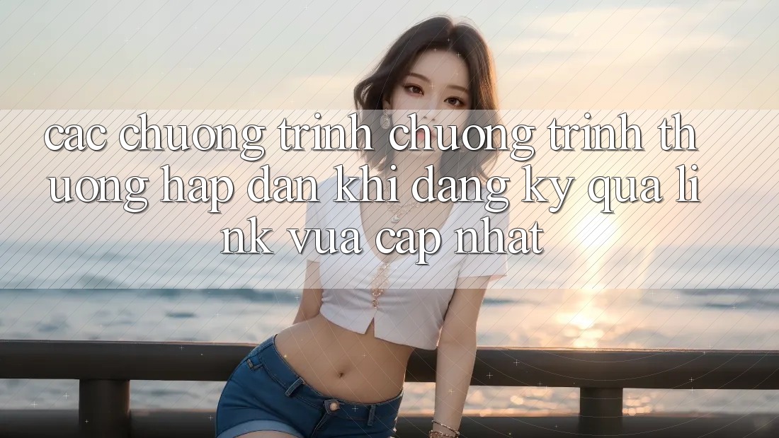 Các chương trình chương trình thưởng hấp dẫn khi đăng ký qua link vừa cập nhật Các chương trình chương trình thưởng hấp dẫn khi đăng ký qua link vừa cập nhật