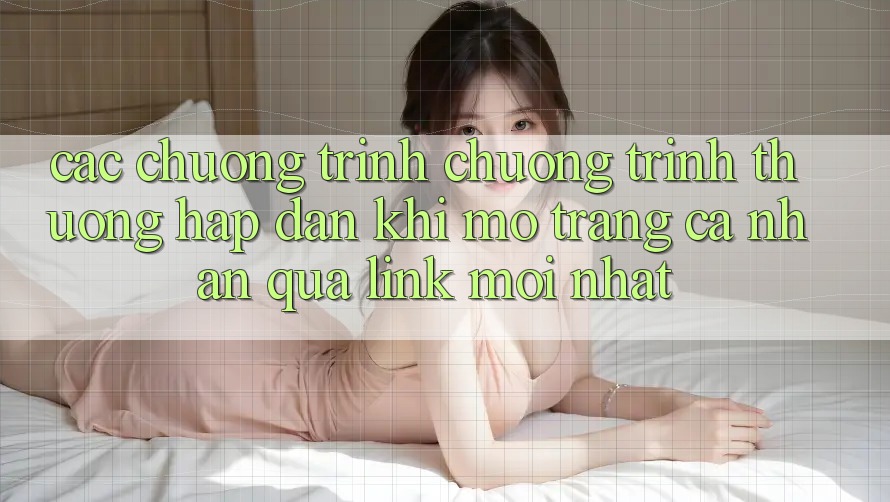 Các chương trình chương trình thưởng hấp dẫn khi mở trang cá nhân qua link mới nhất Các chương trình chương trình thưởng hấp dẫn khi mở trang cá nhân qua link mới nhất