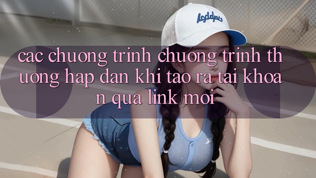 Các chương trình chương trình thưởng hấp dẫn khi tạo ra tài khoản qua link mới Các chương trình chương trình thưởng hấp dẫn khi tạo ra tài khoản qua link mới