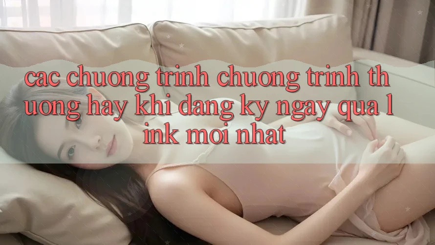 Các chương trình chương trình thưởng hay khi đăng ký ngay qua link mới nhất