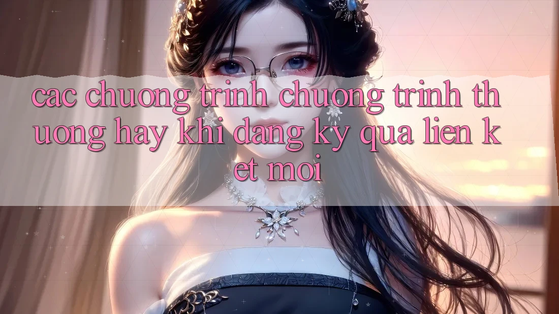 Các chương trình chương trình thưởng hay khi đăng ký qua liên kết mới