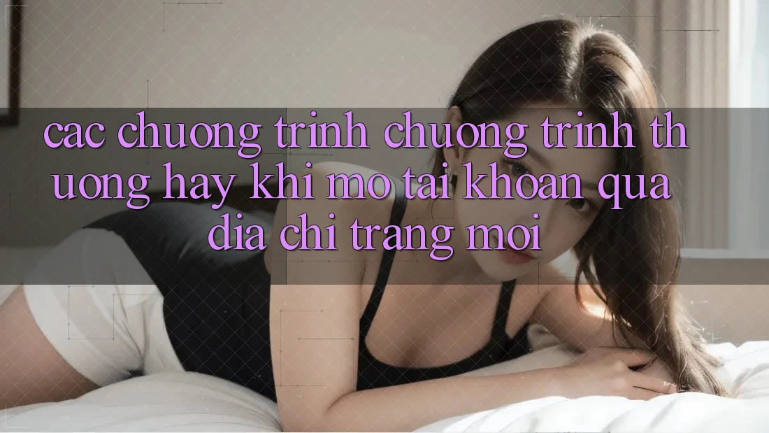 Các chương trình chương trình thưởng hay khi mở tài khoản qua địa chỉ trang mới Các chương trình chương trình thưởng hay khi mở tài khoản qua địa chỉ trang mới