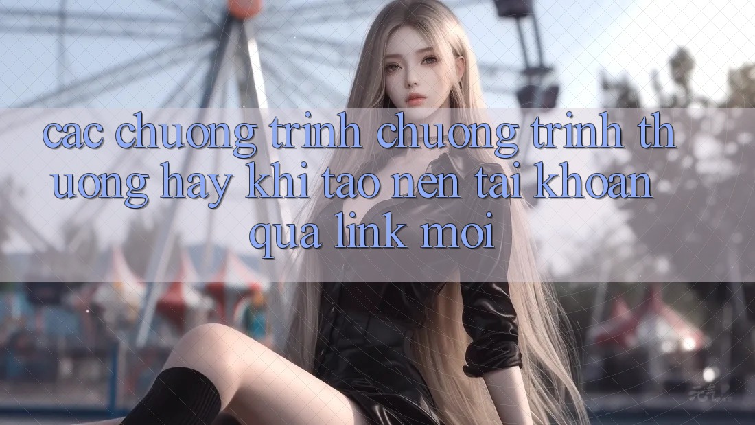 Các chương trình chương trình thưởng hay khi tạo nên tài khoản qua link mới