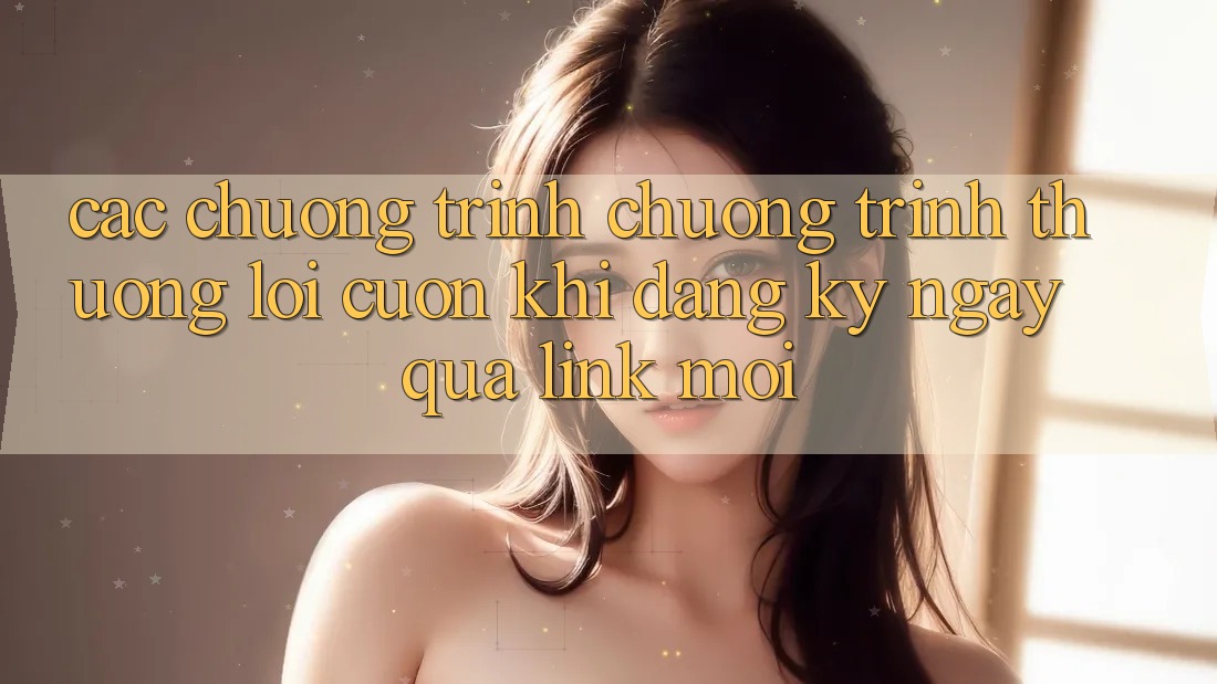 Các chương trình chương trình thưởng lôi cuốn khi đăng ký ngay qua link mới Các chương trình chương trình thưởng lôi cuốn khi đăng ký ngay qua link mới