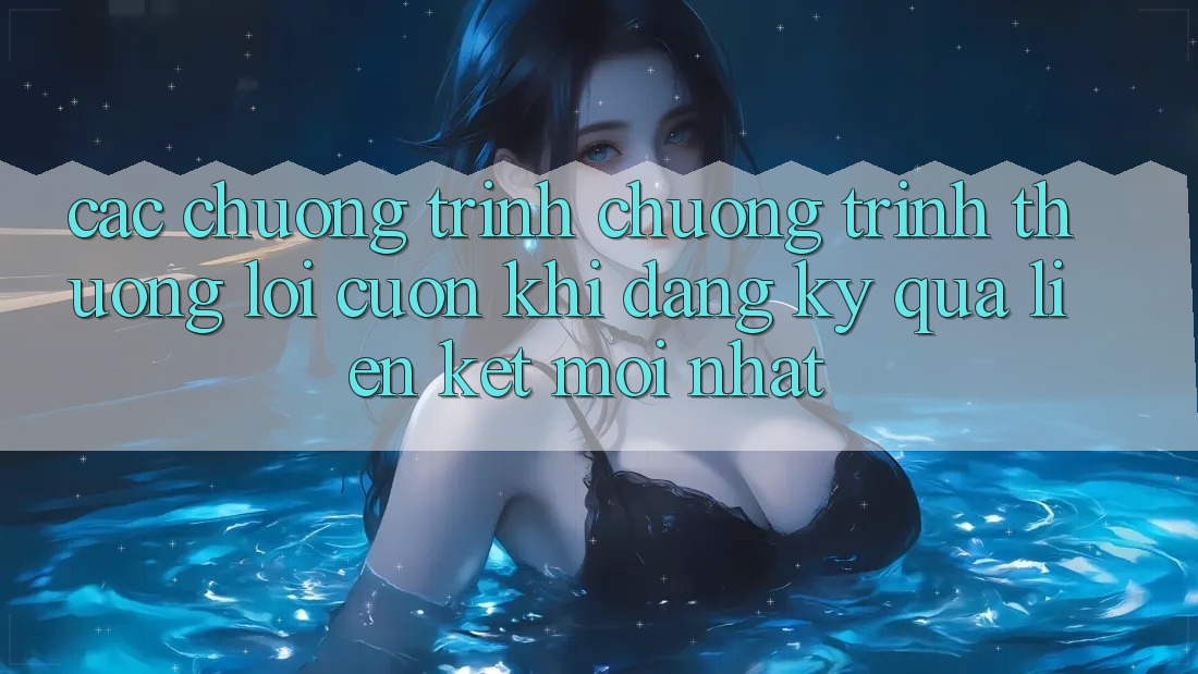 Các chương trình chương trình thưởng lôi cuốn khi đăng ký qua liên kết mới nhất