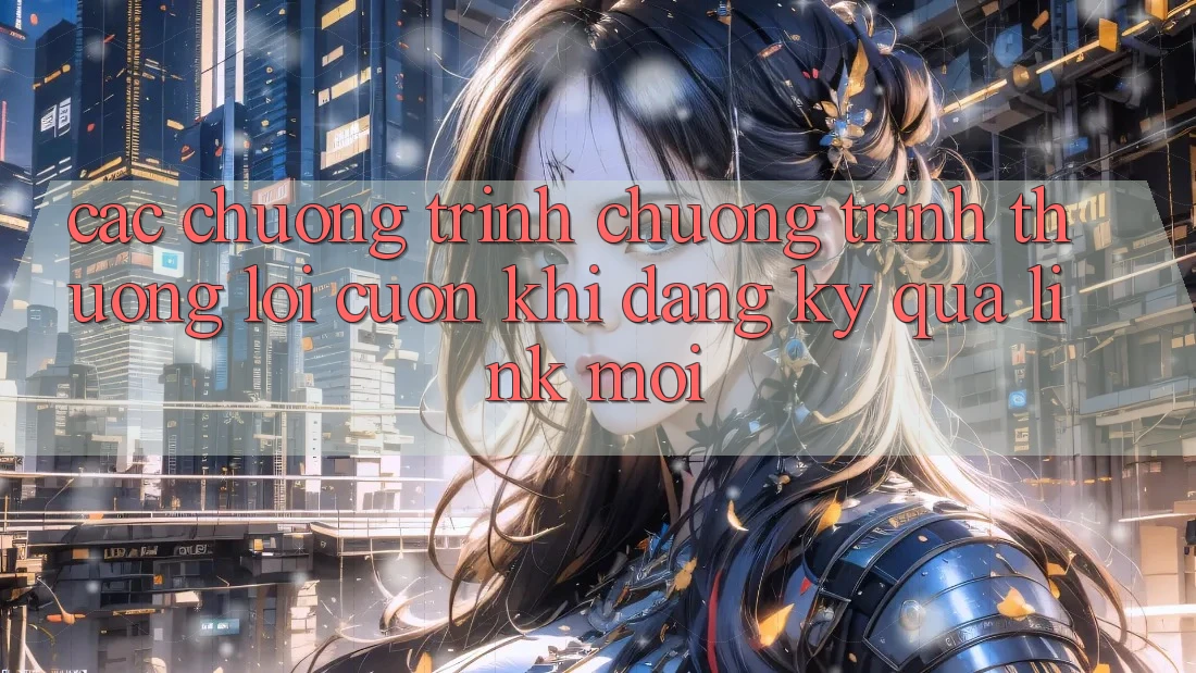 Các chương trình chương trình thưởng lôi cuốn khi đăng ký qua link mới