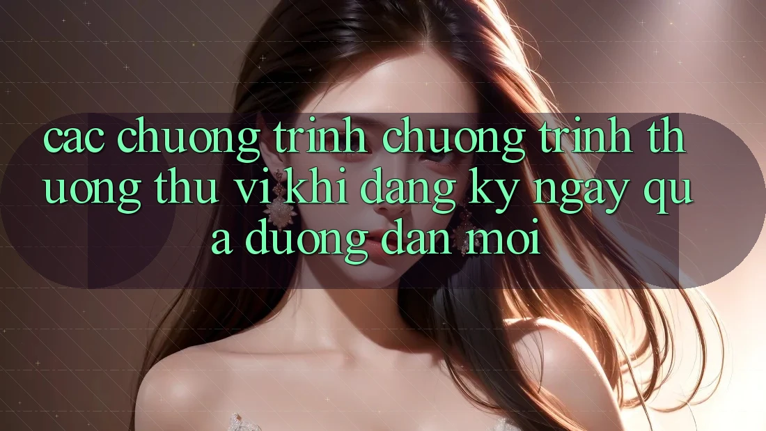Các chương trình chương trình thưởng thú vị khi đăng ký ngay qua đường dẫn mới Các chương trình chương trình thưởng thú vị khi đăng ký ngay qua đường dẫn mới