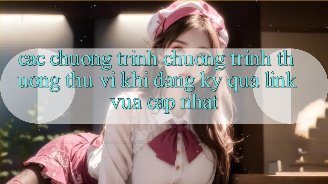 Các chương trình chương trình thưởng thú vị khi đăng ký qua link vừa cập nhật Các chương trình chương trình thưởng thú vị khi đăng ký qua link vừa cập nhật
