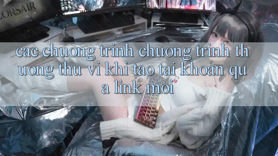 Các chương trình chương trình thưởng thú vị khi tạo tài khoản qua link mới Các chương trình chương trình thưởng thú vị khi tạo tài khoản qua link mới