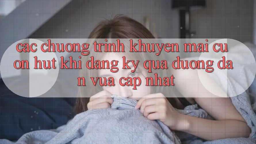 Các chương trình khuyến mãi cuốn hút khi đăng ký qua đường dẫn vừa cập nhật