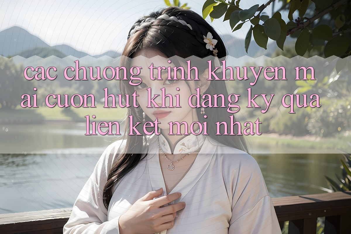Các chương trình khuyến mãi cuốn hút khi đăng ký qua liên kết mới nhất Các chương trình khuyến mãi cuốn hút khi đăng ký qua liên kết mới nhất