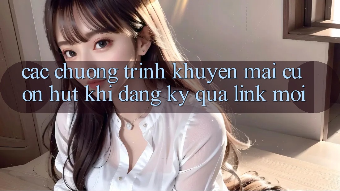 Các chương trình khuyến mãi cuốn hút khi đăng ký qua link mới Các chương trình khuyến mãi cuốn hút khi đăng ký qua link mới