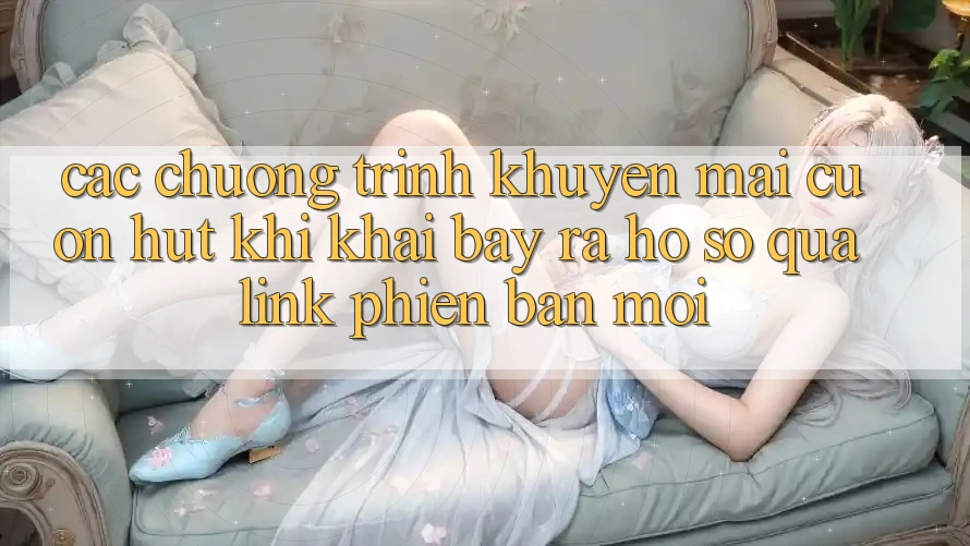 Các chương trình khuyến mãi cuốn hút khi khai bày ra hồ sơ qua link phiên bản mới Các chương trình khuyến mãi cuốn hút khi khai bày ra hồ sơ qua link phiên bản mới