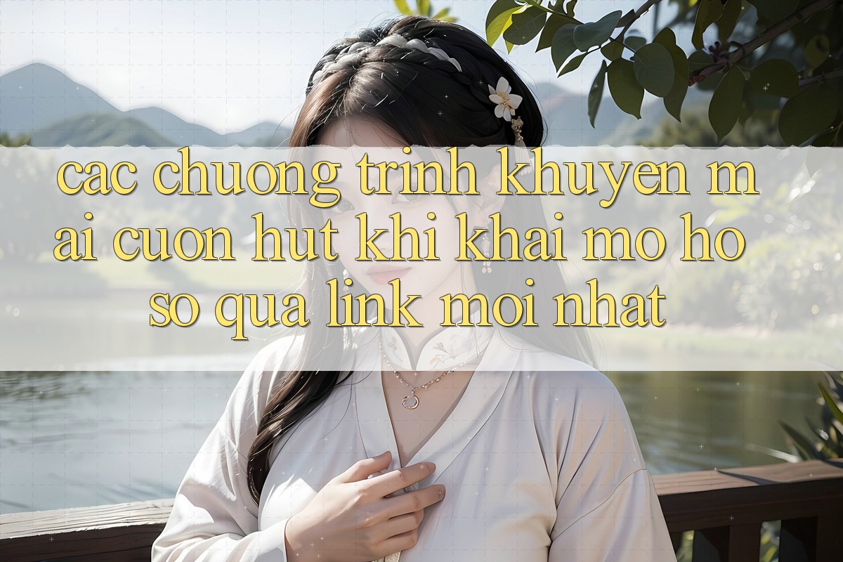Các chương trình khuyến mãi cuốn hút khi khai mở hồ sơ qua link mới nhất Các chương trình khuyến mãi cuốn hút khi khai mở hồ sơ qua link mới nhất