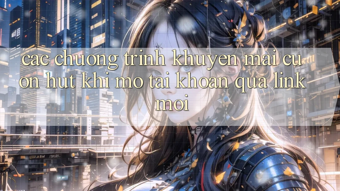 Các chương trình khuyến mãi cuốn hút khi mở tài khoản qua link mới