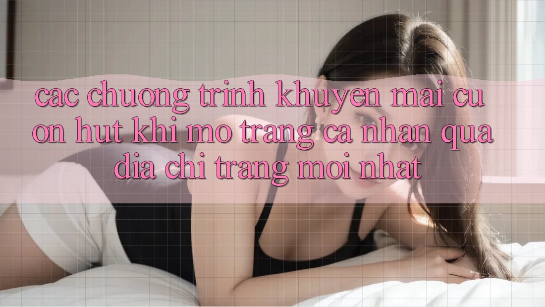 Các chương trình khuyến mãi cuốn hút khi mở trang cá nhân qua địa chỉ trang mới nhất Các chương trình khuyến mãi cuốn hút khi mở trang cá nhân qua địa chỉ trang mới nhất