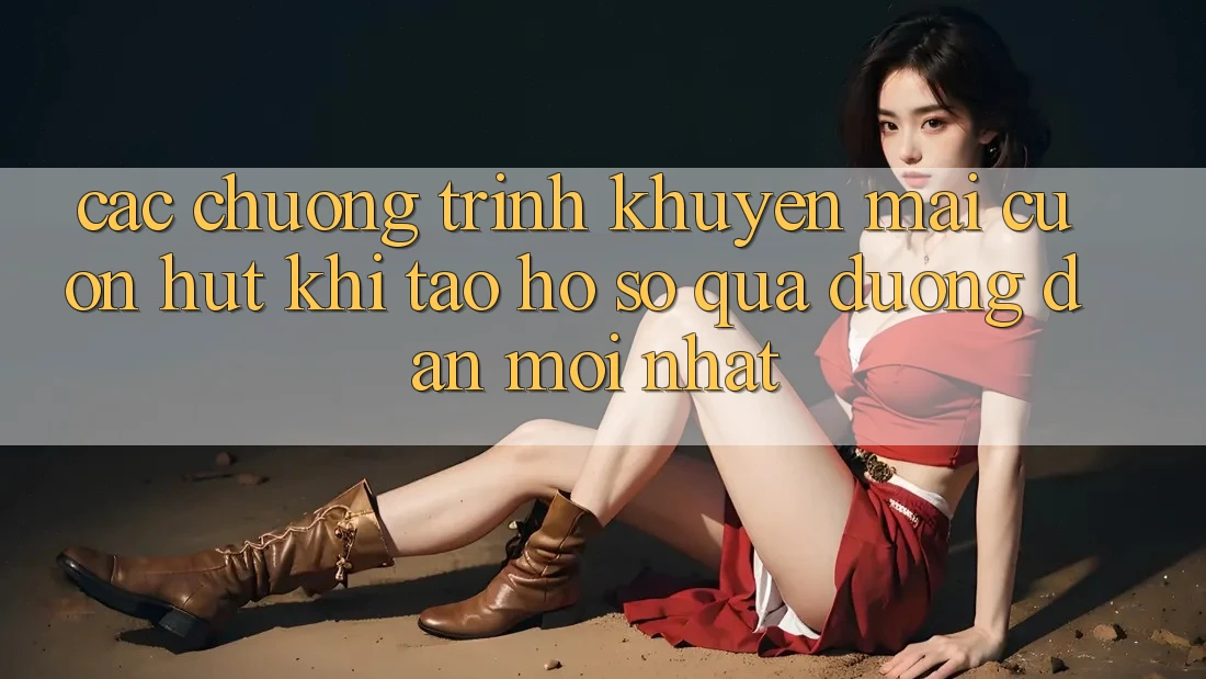 Các chương trình khuyến mãi cuốn hút khi tạo hồ sơ qua đường dẫn mới nhất Các chương trình khuyến mãi cuốn hút khi tạo hồ sơ qua đường dẫn mới nhất