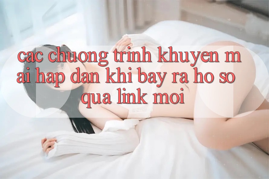 Các chương trình khuyến mãi hấp dẫn khi bày ra hồ sơ qua link mới Các chương trình khuyến mãi hấp dẫn khi bày ra hồ sơ qua link mới