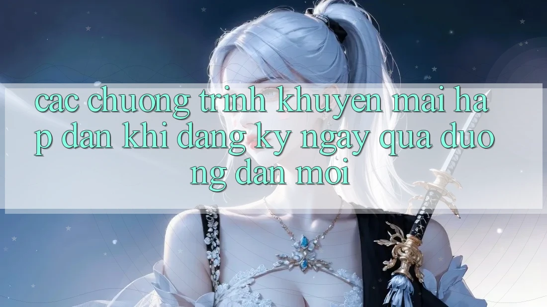 Các chương trình khuyến mãi hấp dẫn khi đăng ký ngay qua đường dẫn mới Các chương trình khuyến mãi hấp dẫn khi đăng ký ngay qua đường dẫn mới