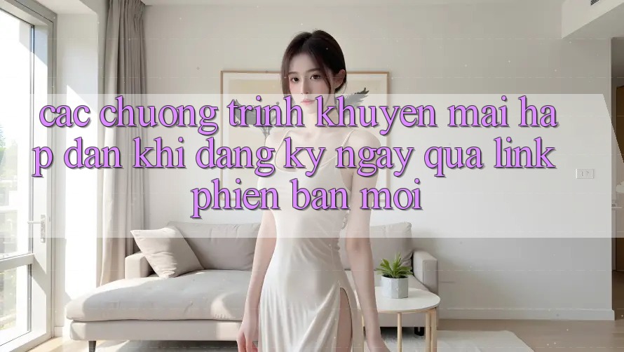Các chương trình khuyến mãi hấp dẫn khi đăng ký ngay qua link phiên bản mới