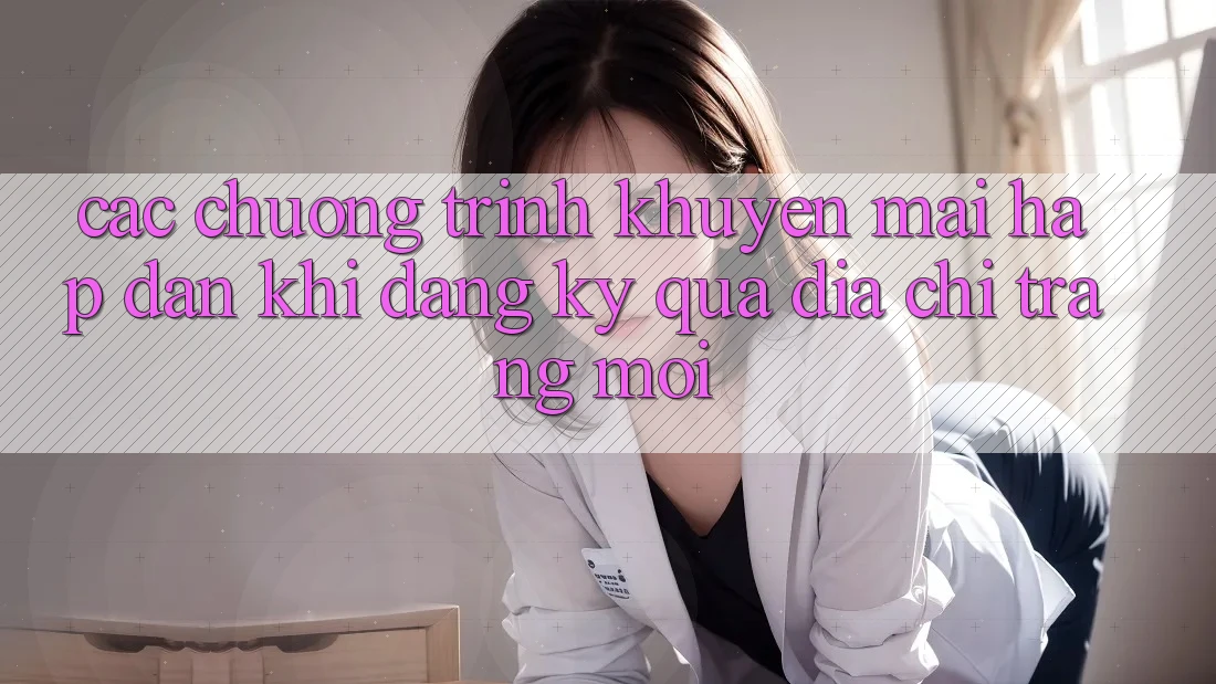 Các chương trình khuyến mãi hấp dẫn khi đăng ký qua địa chỉ trang mới Các chương trình khuyến mãi hấp dẫn khi đăng ký qua địa chỉ trang mới