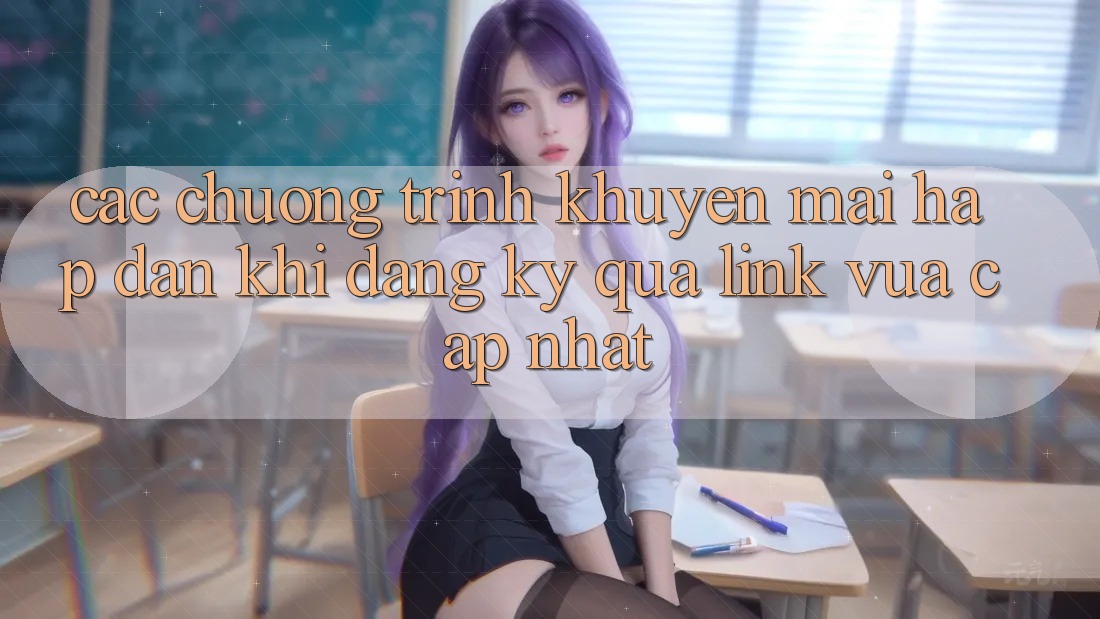 Các chương trình khuyến mãi hấp dẫn khi đăng ký qua link vừa cập nhật Các chương trình khuyến mãi hấp dẫn khi đăng ký qua link vừa cập nhật