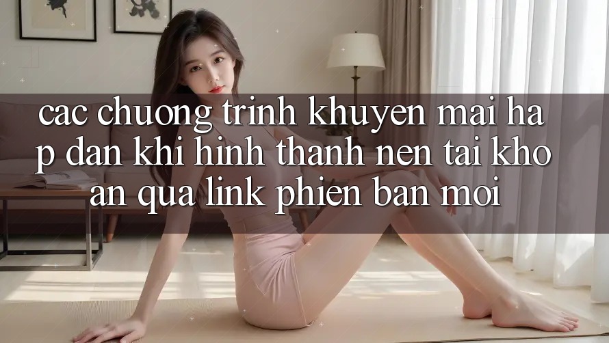 Các chương trình khuyến mãi hấp dẫn khi hình thành nên tài khoản qua link phiên bản mới Các chương trình khuyến mãi hấp dẫn khi hình thành nên tài khoản qua link phiên bản mới