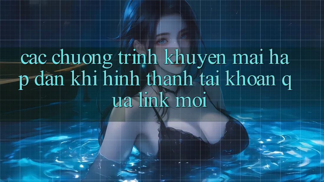 Các chương trình khuyến mãi hấp dẫn khi hình thành tài khoản qua link mới